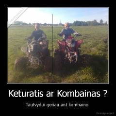 Keturatis ar Kombainas ? - Tautvydui geriau ant kombaino.
