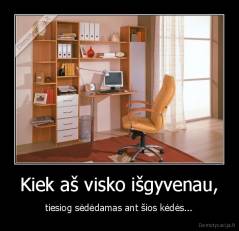 Kiek aš visko išgyvenau, - tiesiog sėdėdamas ant šios kėdės...