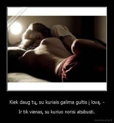 Kiek daug tų, su kuriais galima gultis į lovą. - - Ir tik vienas, su kuriuo norisi atsibusti.