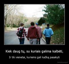 Kiek daug tų, su kuriais galima kalbėti, - Ir tik vienetai, kuriems gali kažką pasakyti