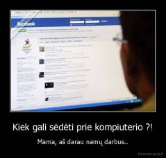 Kiek gali sėdėti prie kompiuterio ?! - Mama, aš darau namų darbus..