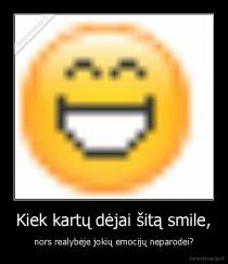 Kiek kartų dėjai šitą smile, - nors realybėje jokių emocijų neparodei?