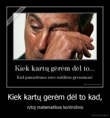 Kiek kartų gerėm dėl to kad, - rytoj matematikos kontrolinis