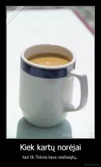 Kiek kartų norėjai - kad tik Tobula kava nesibaigtų..