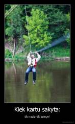 Kiek kartu sakyta: - tik neziurek zemyn!