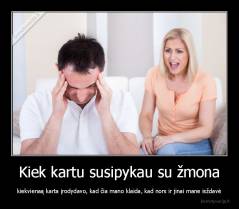 Kiek kartu susipykau su žmona - kiekvienaą karta įrodydavo, kad čia mano klaida, kad nors ir jinai mane isždavė