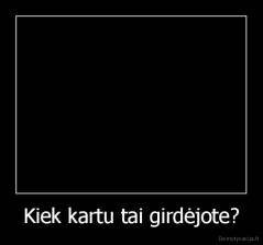 Kiek kartu tai girdėjote? - 