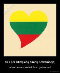 Kiek per Olimpiadą himnų beskambėjo, - tačiau Lietuvos vis tiek buvo gražiausias!