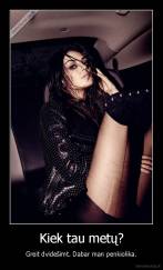 Kiek tau metų? - Greit dvidešimt. Dabar man penkiolika.