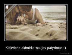 Kiekviena akimirka-naujas patyrimas :) - 