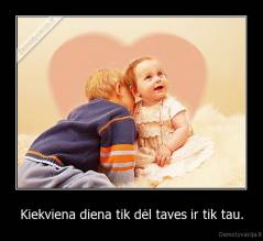 Kiekviena diena tik dėl taves ir tik tau. - 