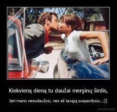 Kiekvieną dieną tu daužai merginų širdis, - bet mano nesudaužysi, nes aš tavąją suspardysiu..;]]
