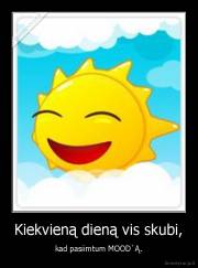Kiekvieną dieną vis skubi, - kad pasiimtum MOOD`Ą.