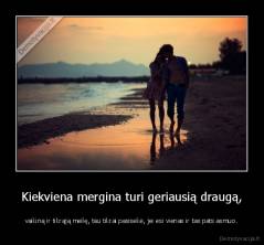 Kiekviena mergina turi geriausią draugą, - vaikiną ir tikrąją meilę, tau tikrai pasisekė, jei esi vienas ir tas pats asmuo.