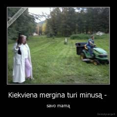 Kiekviena mergina turi minusą -  - savo mamą