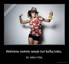 Kiekviena moteris savyje turi kažką tokio,  - ko neturi kita.