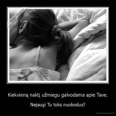 Kiekvieną naktį užmiegu galvodama apie Tave. - Nejaugi Tu toks nuobodus?