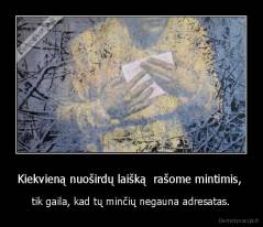 Kiekvieną nuoširdų laišką  rašome mintimis,  - tik gaila, kad tų minčių negauna adresatas.