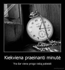 Kiekviena praeinanti minutė - Yra dar viena proga viską pakeisti