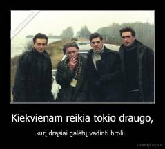 Kiekvienam reikia tokio draugo, - kurį drąsiai galėtų vadinti broliu.