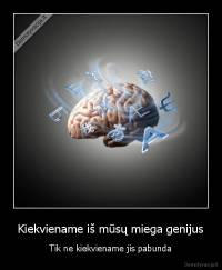 Kiekviename iš mūsų miega genijus - Tik ne kiekviename jis pabunda