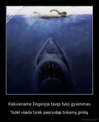 Kiekviename žingsnyje tavęs tyko gyvenimas - Todėl visada turėk pasiruošęs tinkamą ginklą