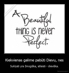 Kiekvienas galime pabūti Dievu, nes - Suklysti yra žmogiška, atleisti - dieviška.