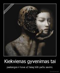 Kiekvienas gyvenimas tai - pastangos ir kova už teisę būti pačiu savimi.