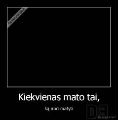 Kiekvienas mato tai, - ką nori matyti