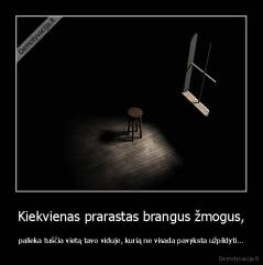 Kiekvienas prarastas brangus žmogus, - palieka tuščia vietą tavo viduje, kurią ne visada pavyksta užpildyti...