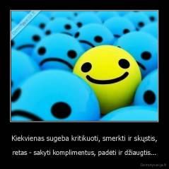 Kiekvienas sugeba kritikuoti, smerkti ir skųstis, - retas - sakyti komplimentus, padėti ir džiaugtis...
