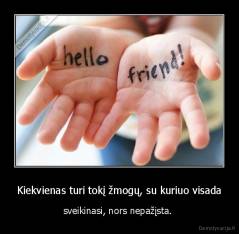Kiekvienas turi tokį žmogų, su kuriuo visada - sveikinasi, nors nepažįsta. 