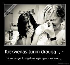 Kiekvienas turim draugą  , -  - Su kuriuo juoktis galima ilgai ilgai ir iki ašarų. . 