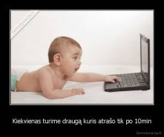Kiekvienas turime draugą kuris atrašo tik po 10min - 