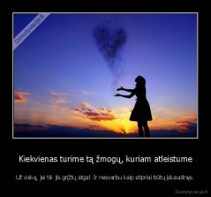 Kiekvienas turime tą žmogų, kuriam atleistume - Už viską, jei tik jis grįžtų atgal. Ir nesvarbu kaip stipriai būtų įskaudinęs.