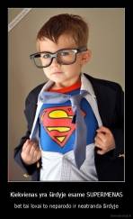 Kiekvienas yra širdyje esame SUPERMENAS - bet tai loxai to neparodo ir neatranda širdyje