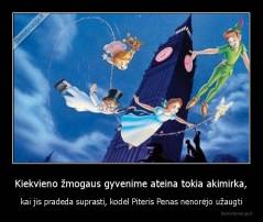 Kiekvieno žmogaus gyvenime ateina tokia akimirka, - kai jis pradeda suprasti, kodėl Piteris Penas nenorėjo užaugti