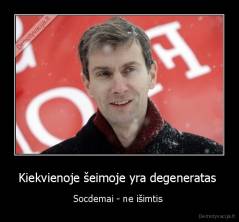 Kiekvienoje šeimoje yra degeneratas  - Socdemai - ne išimtis 