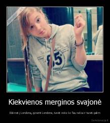 Kiekvienos merginos svajonė - Išskristi į Londoną, gyventi Londone, turėti visko ko Tau reikia ir turėti galim