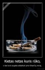 Kietas netas kuris rūko, - o tas kuris sugeba atsilaikyti prie rūkančių minią.