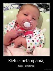 Kietu - netampama, - kietu - gimstama!