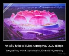 Kiniečių futbolo klubas Guangzhou 2022 metais  - pastatys stadioną, atrodantį kaip lotoso žiedas, kuris talpins 100,000 žmonių 
