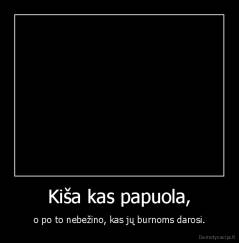 Kiša kas papuola, - o po to nebežino, kas jų burnoms darosi.