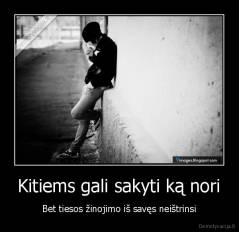 Kitiems gali sakyti ką nori - Bet tiesos žinojimo iš savęs neištrinsi