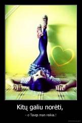 Kitų galiu norėti,  - - o Tavęs man reikia.!