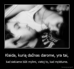 Klaida, kurią dažnas darome, yra tai, - kad siekiame būti mylimi, vietoj to, kad mylėtume.