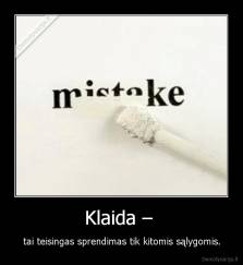 Klaida –  - tai teisingas sprendimas tik kitomis sąlygomis.
