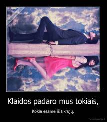 Klaidos padaro mus tokiais, - Kokie esame iš tikrųjų.