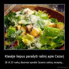 Klasėje liepus parašyti rašinį apie Cezarį - 18 iš 25 vaikų išsamiai aprašė Cezario salotų receptą...