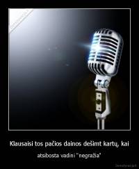Klausaisi tos pačios dainos dešimt kartų, kai - atsibosta vadini "negražia"